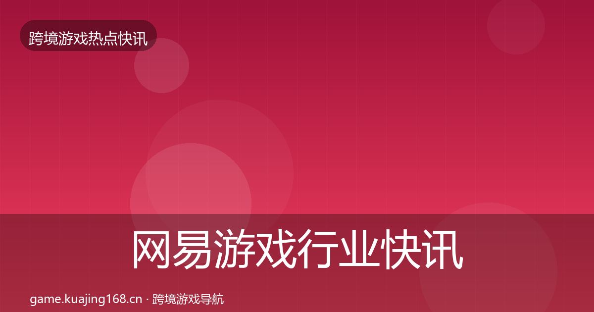 网易游戏行业快讯全指南：2026年