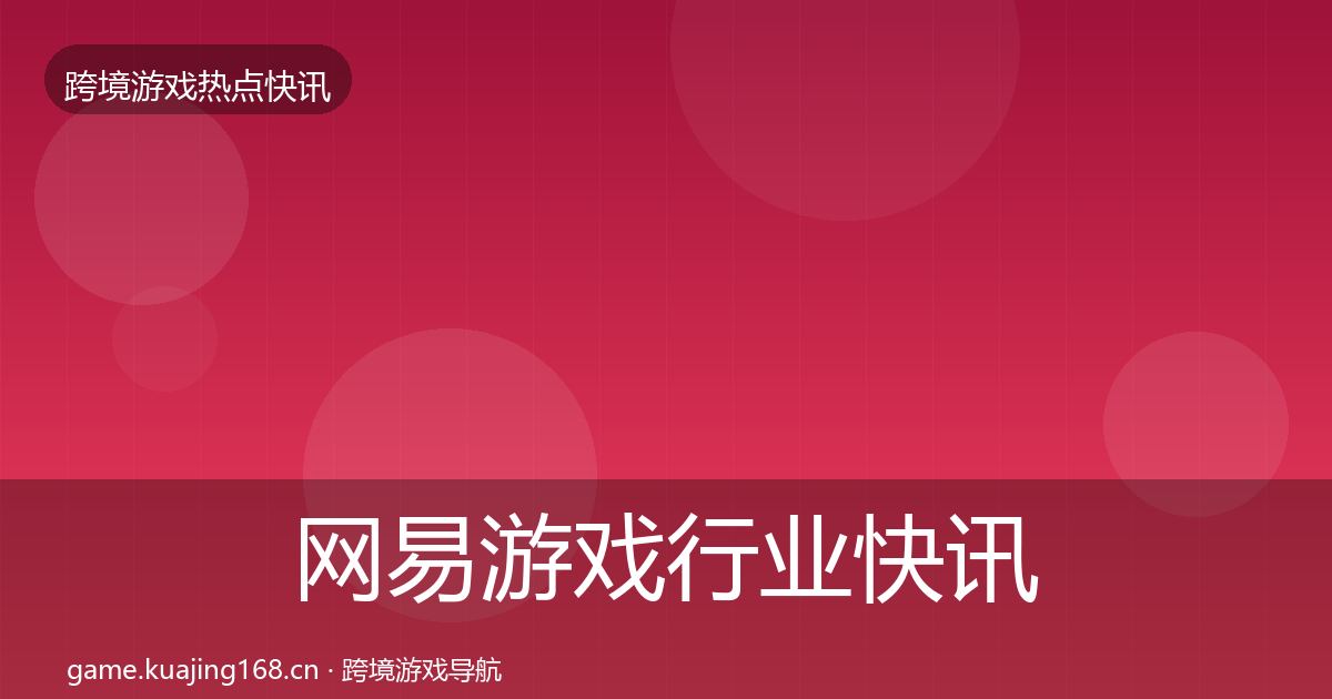 网易游戏行业快讯全指南：2027年