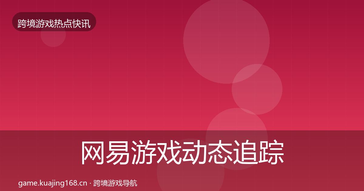 网易游戏动态追踪全指南：2026年
