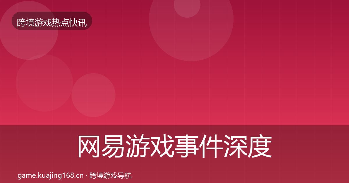 网易游戏事件深度解读全指南：深度