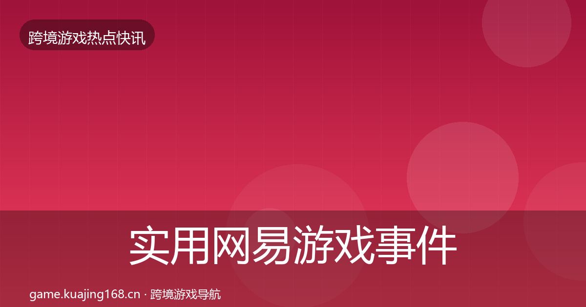 实用网易游戏事件深度解读