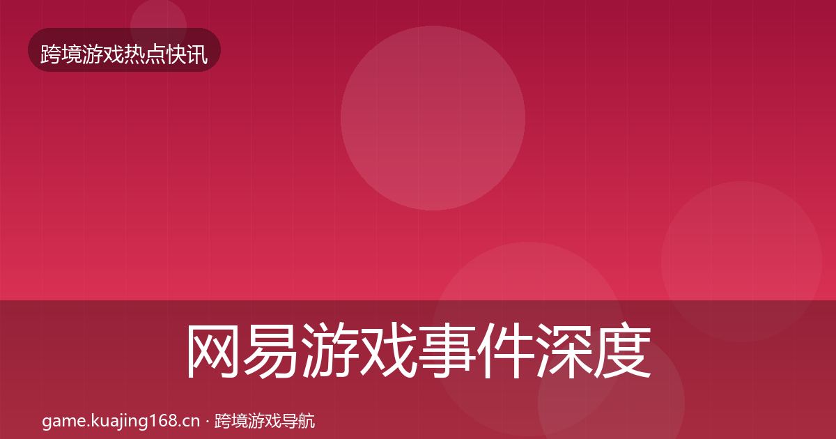 网易游戏事件深度解读全指南：实用