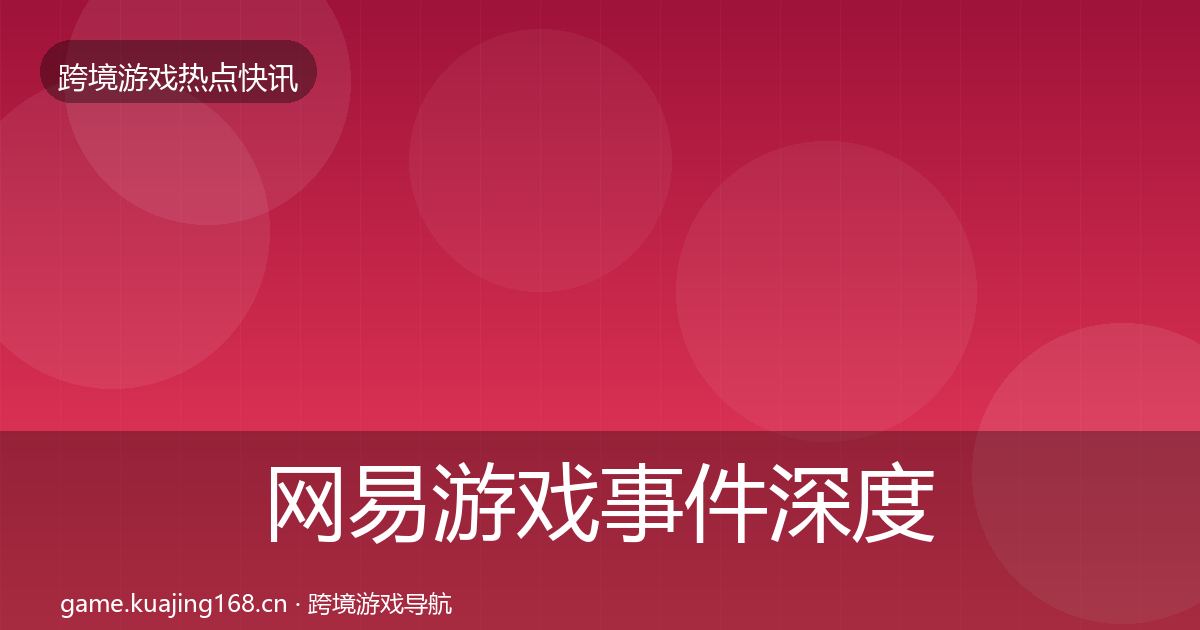 网易游戏事件深度解读全指南：官方