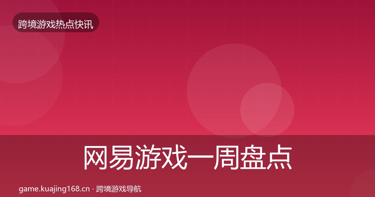 网易游戏一周盘点全指南：深度