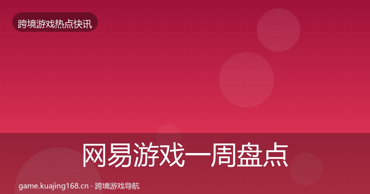 网易游戏一周盘点全指南：一线