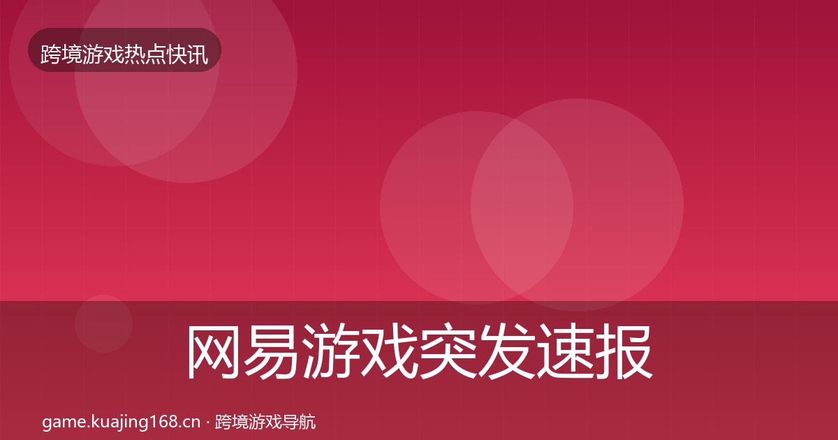 网易游戏突发速报全指南：2026年