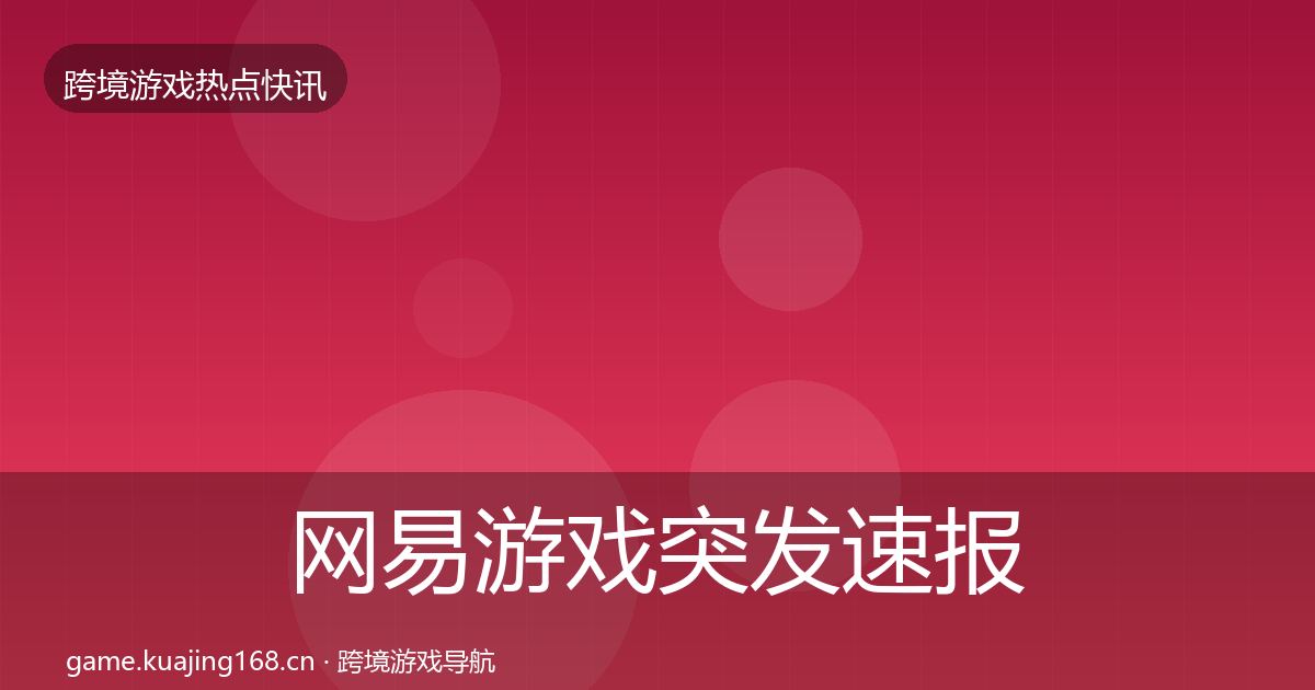 网易游戏突发速报全指南：实用