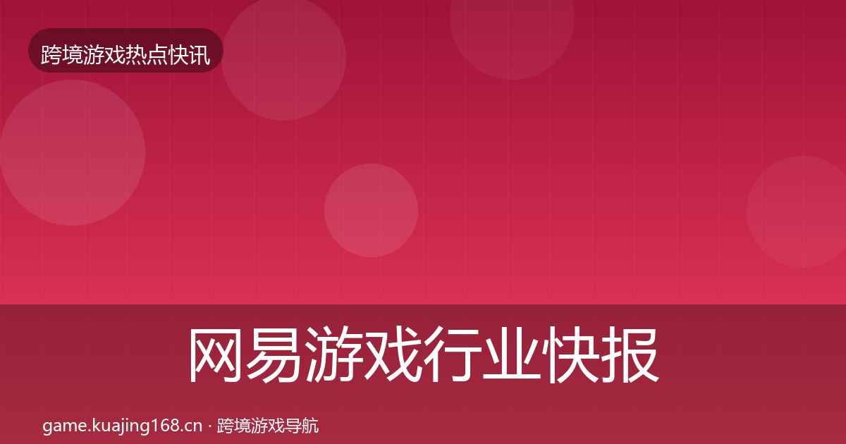 网易游戏行业快报全指南：全面