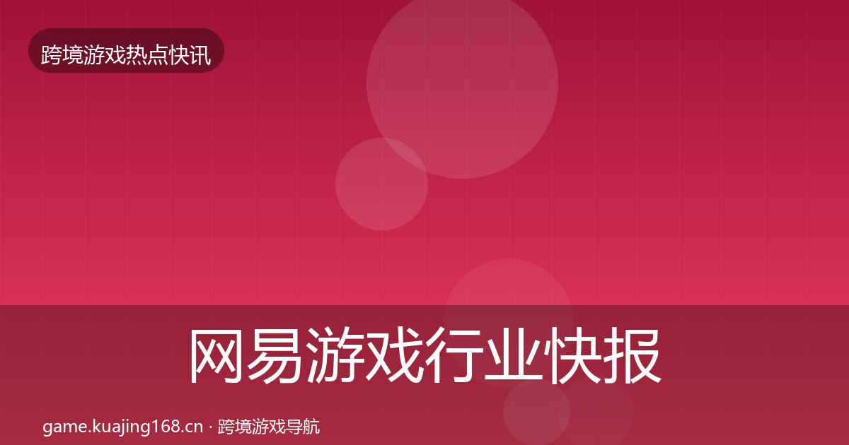 网易游戏行业快报全指南：深度