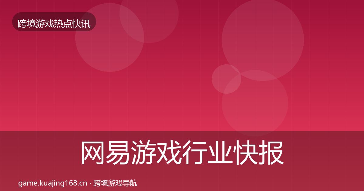 网易游戏行业快报全指南：实用
