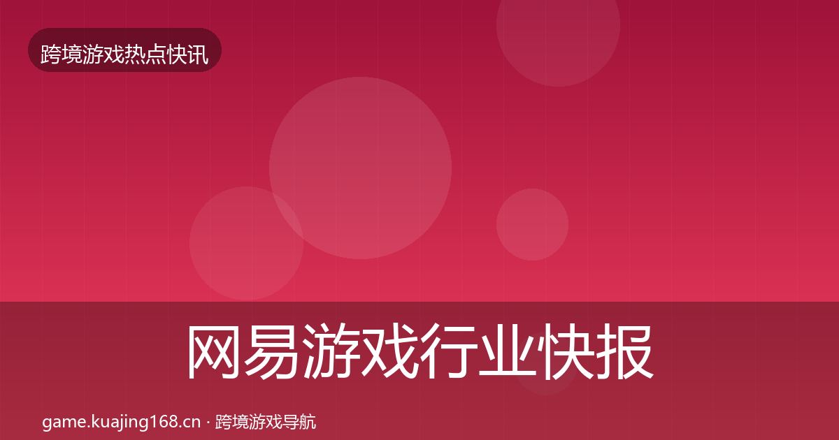 网易游戏行业快报全指南：一线