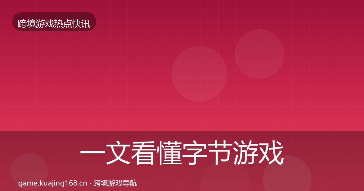 一文看懂字节游戏热点速递｜2026年