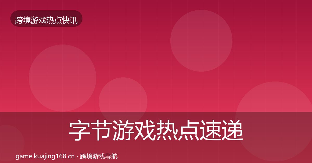 字节游戏热点速递全指南：2026年