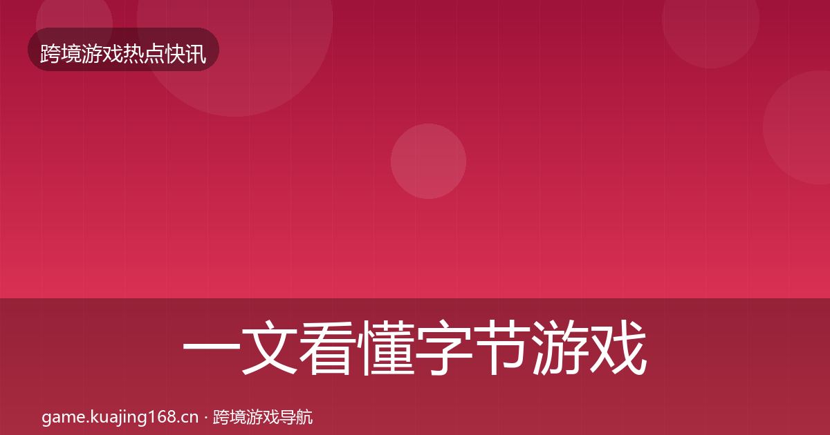 一文看懂字节游戏热点速递｜2027年