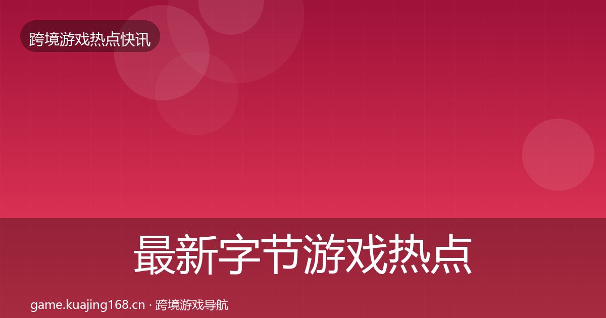 最新字节游戏热点速递