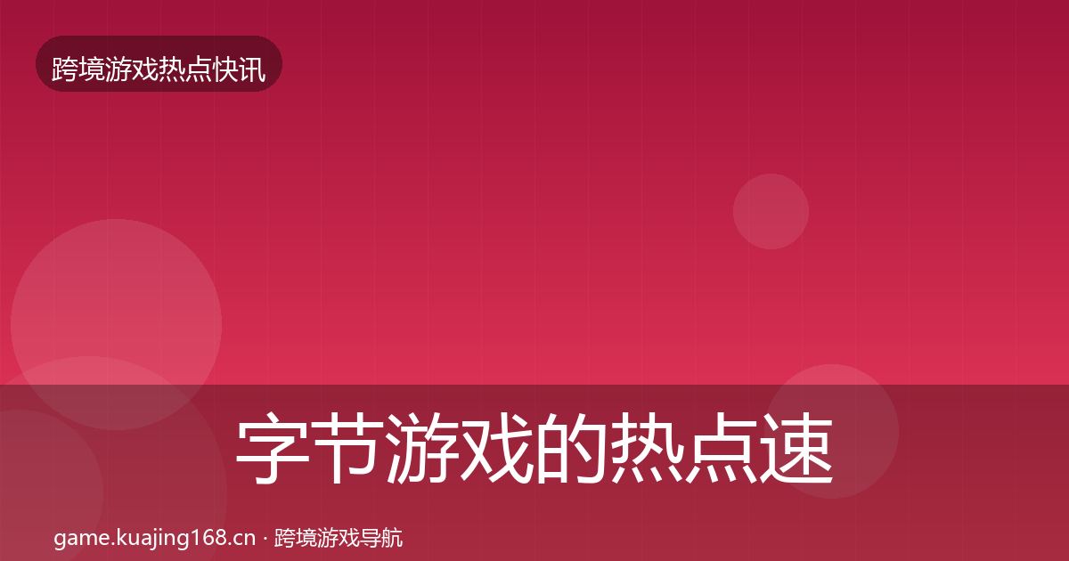 字节游戏的热点速递（最新）