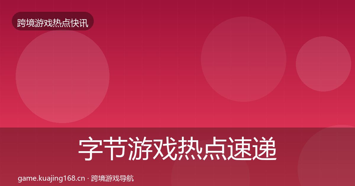 字节游戏热点速递全指南：全面