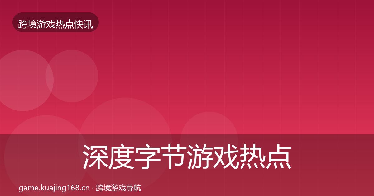 深度字节游戏热点速递