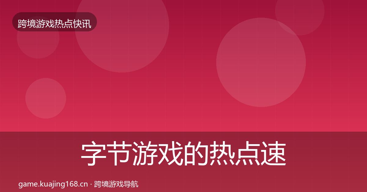 字节游戏的热点速递（深度）