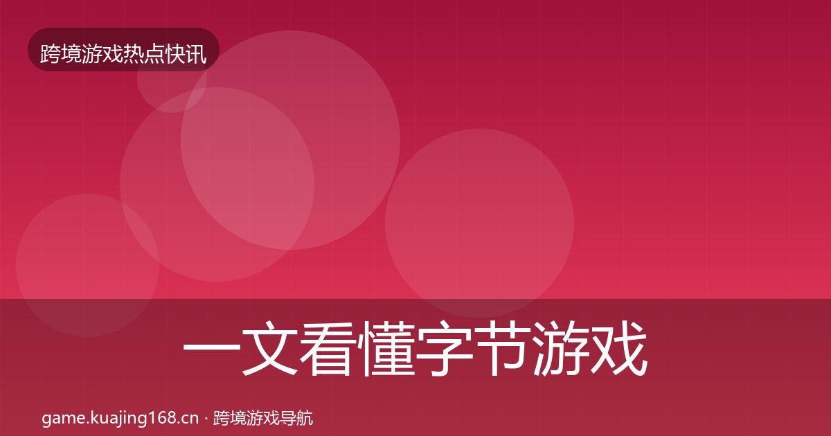 一文看懂字节游戏热点速递｜深度
