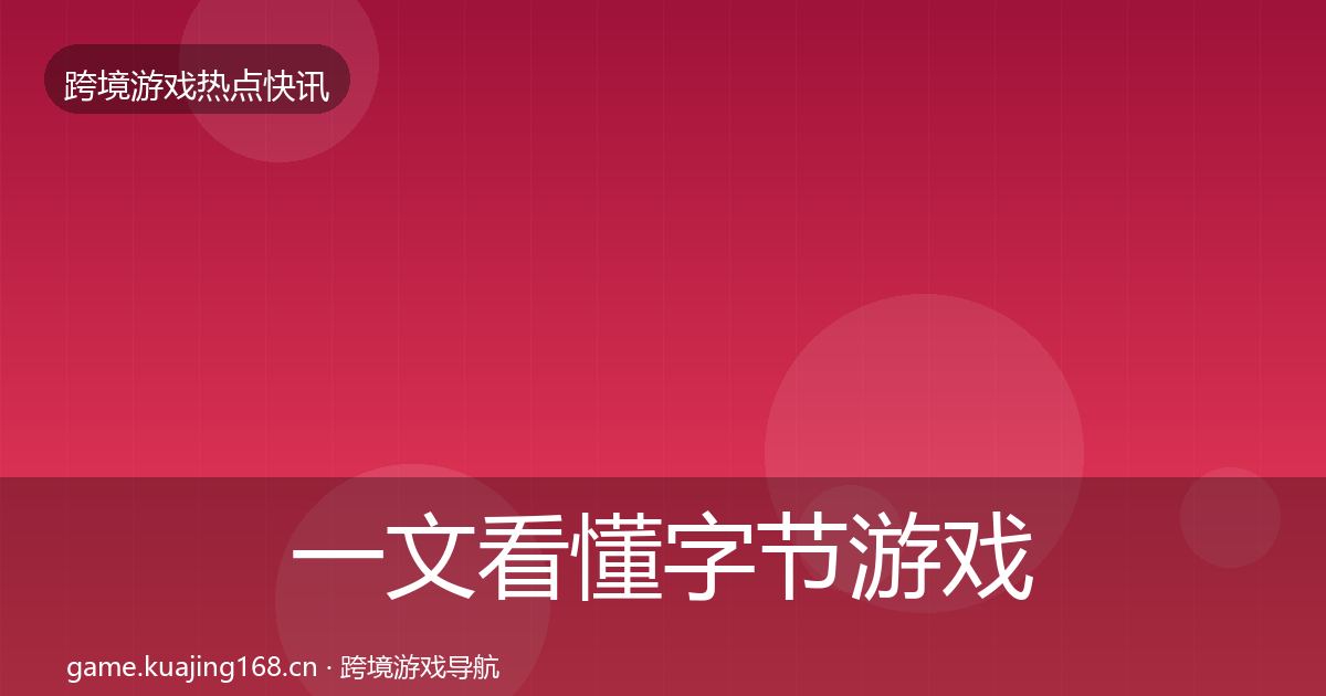 一文看懂字节游戏热点速递｜官方