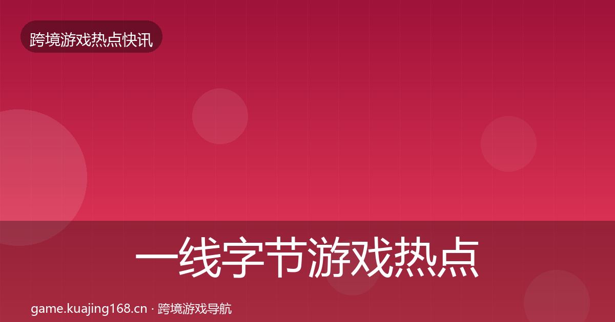 一线字节游戏热点速递