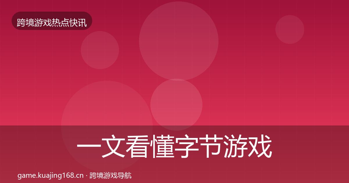 一文看懂字节游戏热点速递｜一线