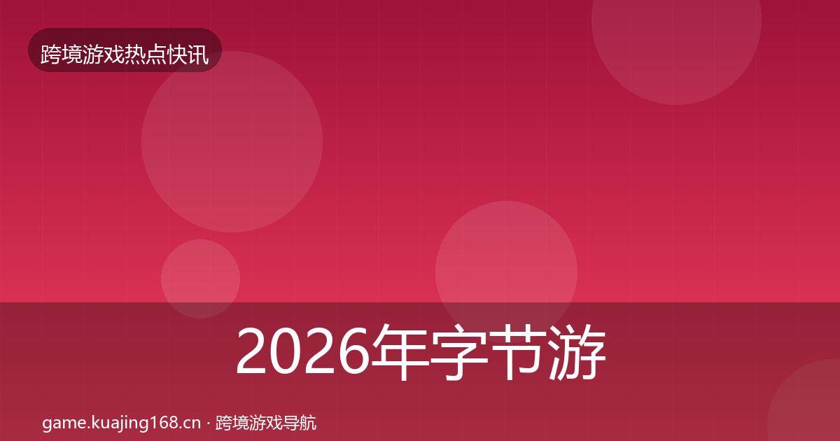 2026年字节游戏行业快讯