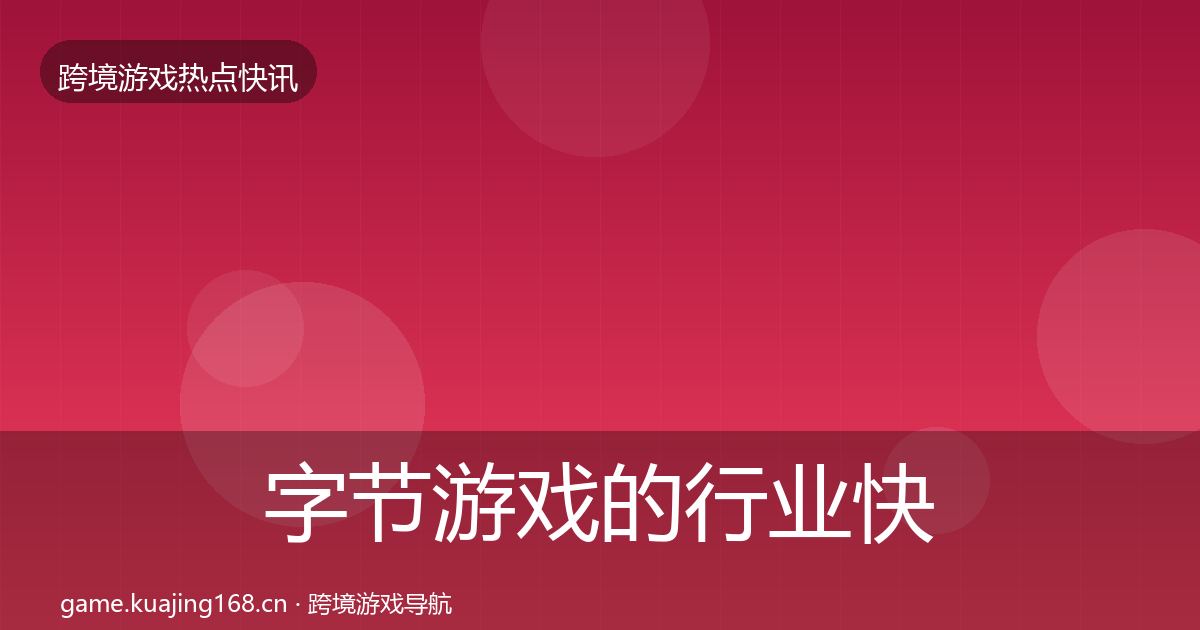 字节游戏的行业快讯(2026年)
