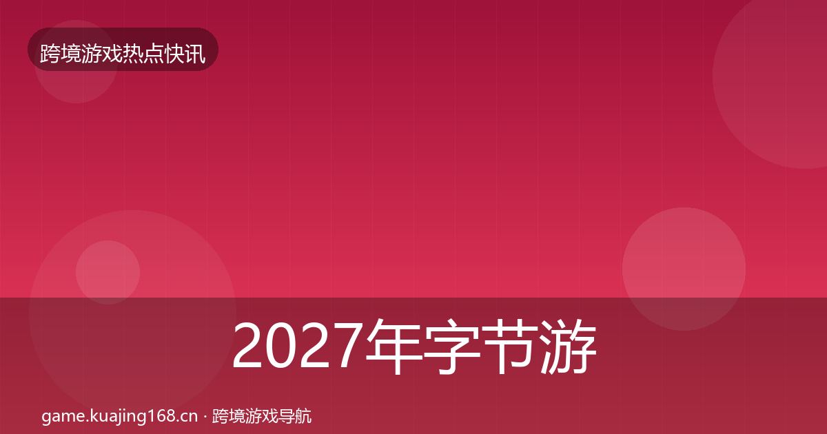 2027年字节游戏行业快讯