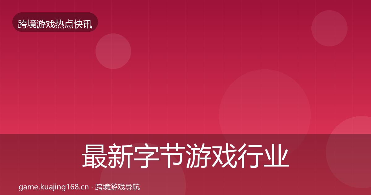 最新字节游戏行业快讯