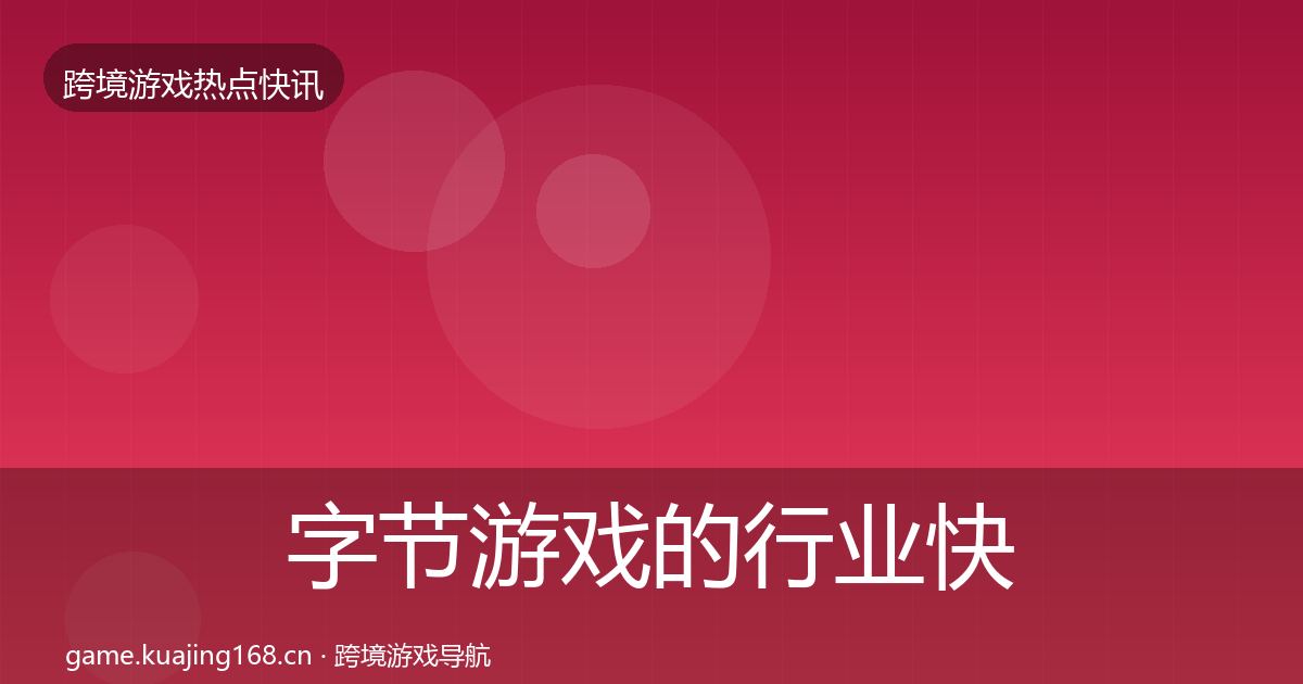 字节游戏的行业快讯（最新）