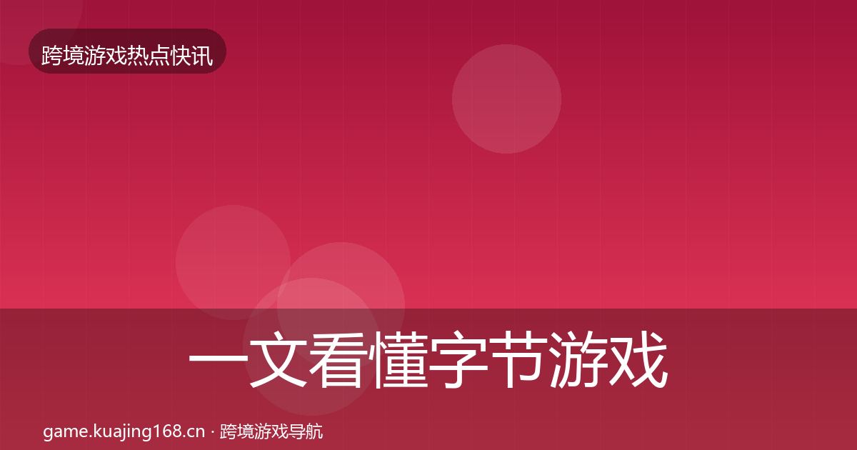 一文看懂字节游戏行业快讯｜最新