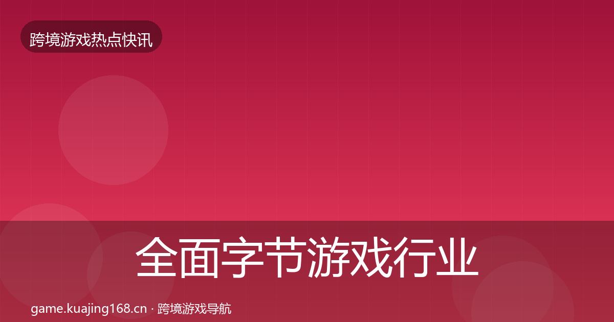 全面字节游戏行业快讯