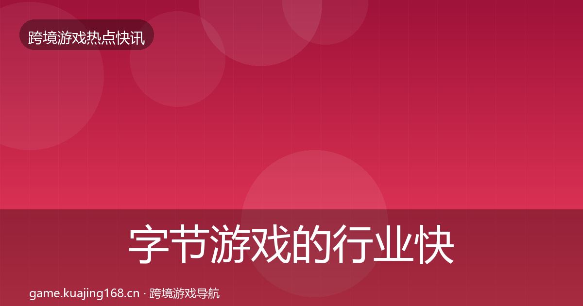 字节游戏的行业快讯（全面）