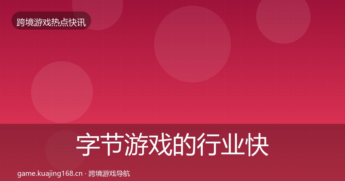 字节游戏的行业快讯(深度)