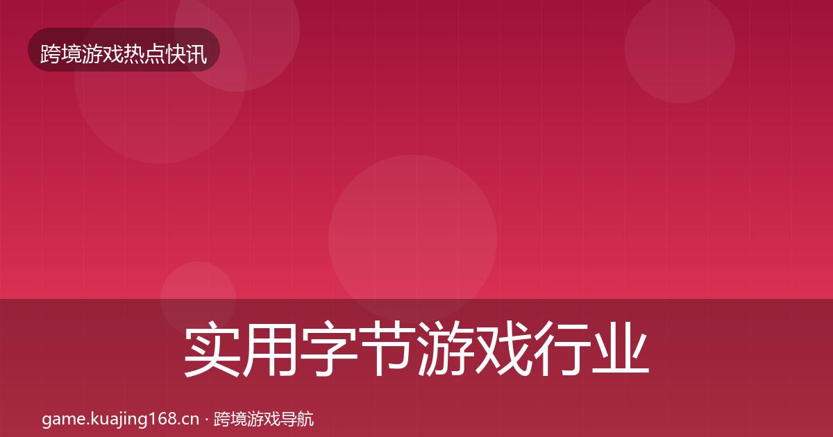 实用字节游戏行业快讯
