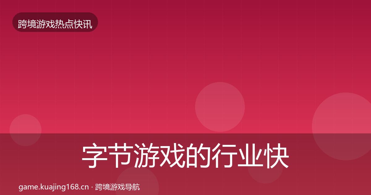 字节游戏的行业快讯(官方)