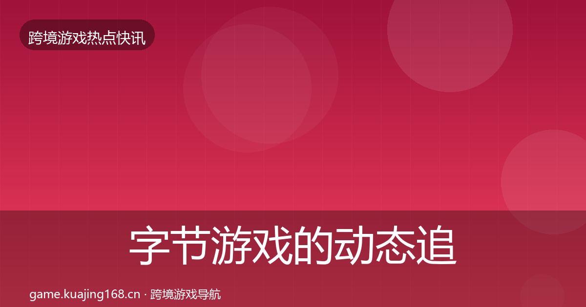 字节游戏的动态追踪（2026年）