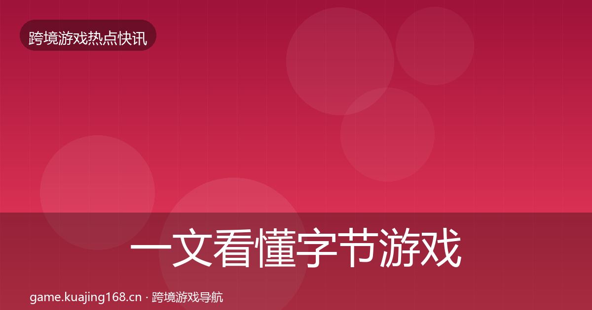 一文看懂字节游戏动态追踪｜2026年