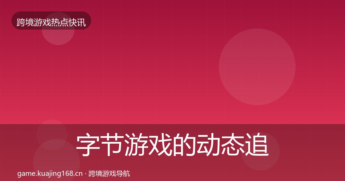 字节游戏的动态追踪（2027年）