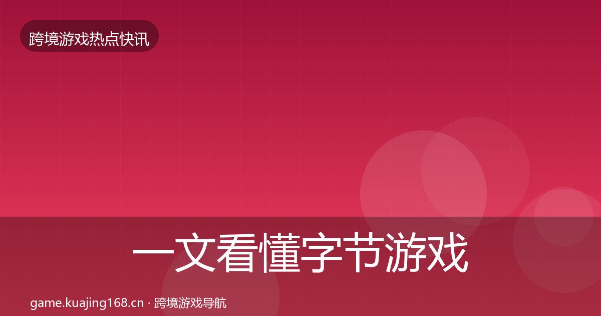 一文看懂字节游戏动态追踪｜2027年