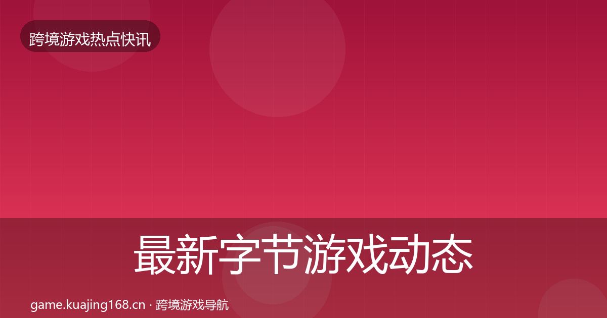 最新字节游戏动态追踪