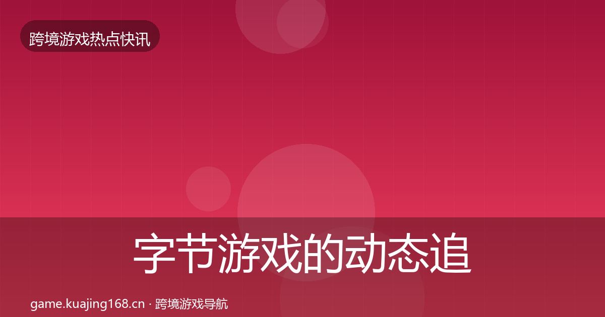 字节游戏的动态追踪（最新）