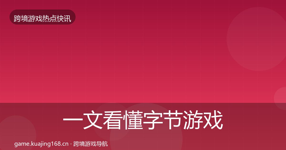一文看懂字节游戏动态追踪｜最新