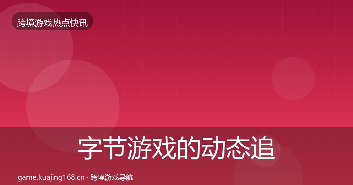 字节游戏的动态追踪（官方）