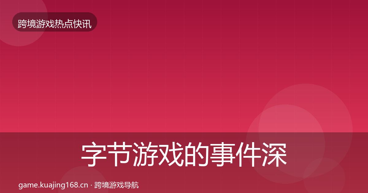 字节游戏的事件深度解读（2026年）