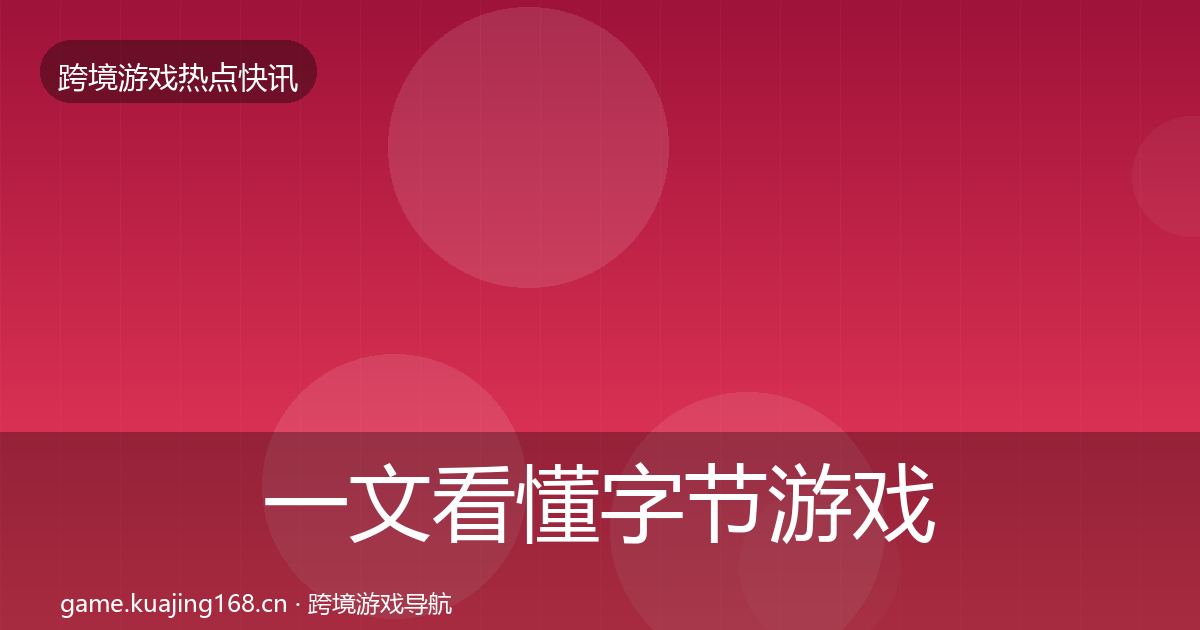 一文看懂字节游戏事件深度解读|2026年