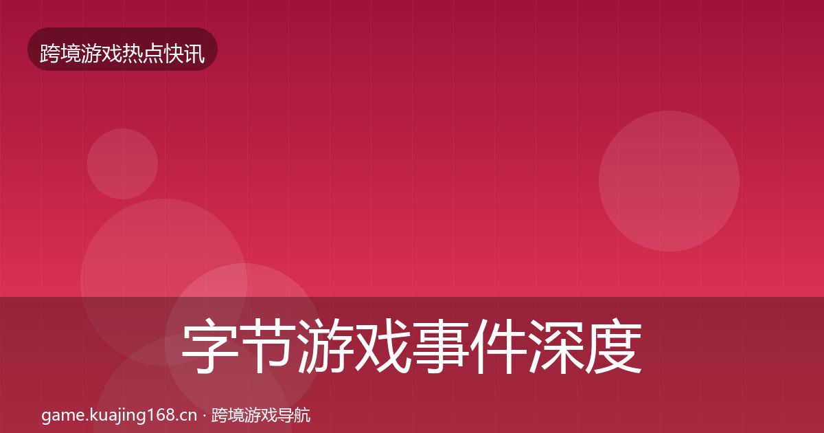 字节游戏事件深度解读全指南：2027年