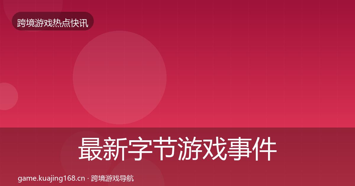 最新字节游戏事件深度解读